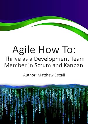 Agile how to: Thrive as a Development Team Member in Scrum and Kanban